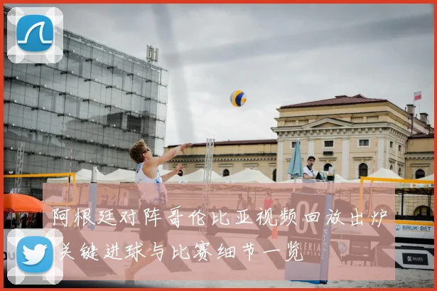 阿根廷对阵哥伦比亚视频回放出炉 关键进球与比赛细节一览