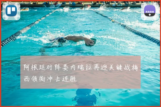 阿根廷对阵委内瑞拉再迎关键战梅西领衔冲击连胜