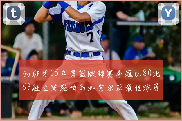 西班牙15年男篮欧锦赛夺冠以80比63胜立陶宛帕乌加索尔获最佳球员