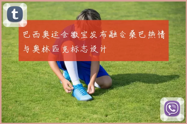 巴西奥运会徽宝发布融合桑巴热情与奥林匹克标志设计