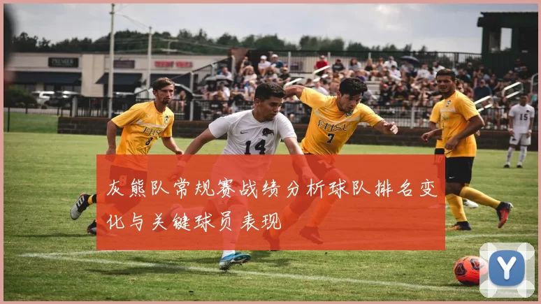 灰熊队常规赛战绩分析球队排名变化与关键球员表现