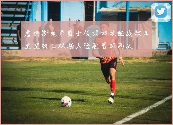 詹姆斯绝杀勇士视频回放配战歌库里空砍三双湖人险胜晋级西决