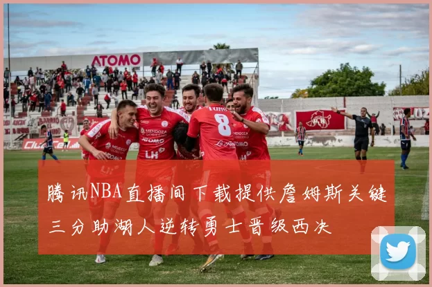 腾讯NBA直播间下载提供詹姆斯关键三分助湖人逆转勇士晋级西决