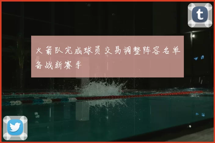 火箭队完成球员交易调整阵容名单备战新赛季